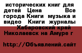 12 исторических книг для детей › Цена ­ 2 000 - Все города Книги, музыка и видео » Книги, журналы   . Хабаровский край,Николаевск-на-Амуре г.